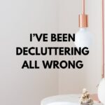 I've been decluttering all wrong. What to do instead